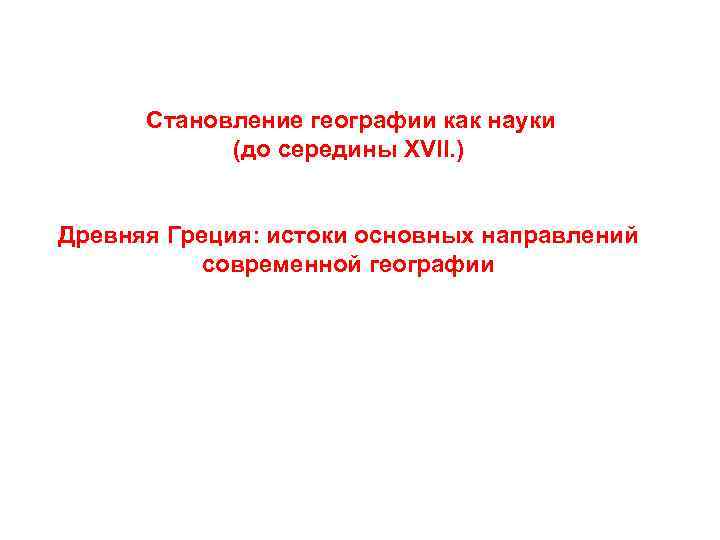  Становление географии как науки (до середины XVII. ) Древняя Греция: истоки основных направлений