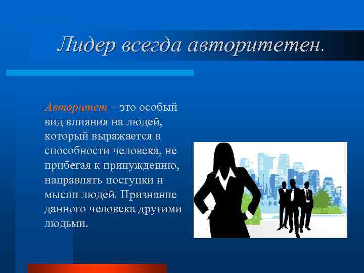 Лидер всегда авторитетен. Авторитет – это особый вид влияния на людей, который выражается в