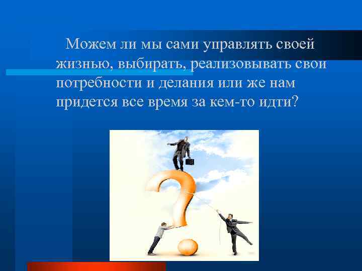Можем ли мы сами управлять своей жизнью, выбирать, реализовывать свои потребности и делания или