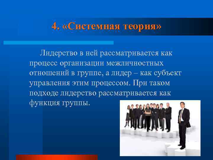 4. «Системная теория» Лидерство в ней рассматривается как процесс организации межличностных отношений в группе,