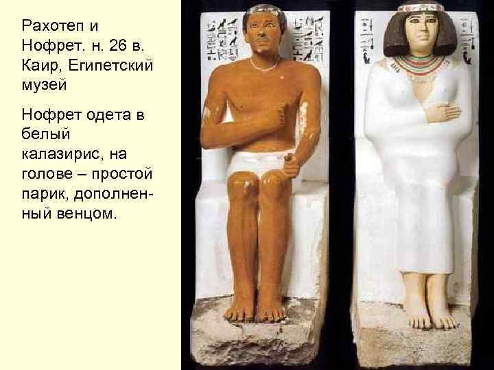 Рахотеп и Нофрет. н. 26 в. Каир, Египетский музей Нофрет одета в белый калазирис,