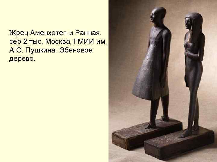 Жрец Аменхотеп и Ранная. сер. 2 тыс. Москва, ГМИИ им. А. С. Пушкина. Эбеновое