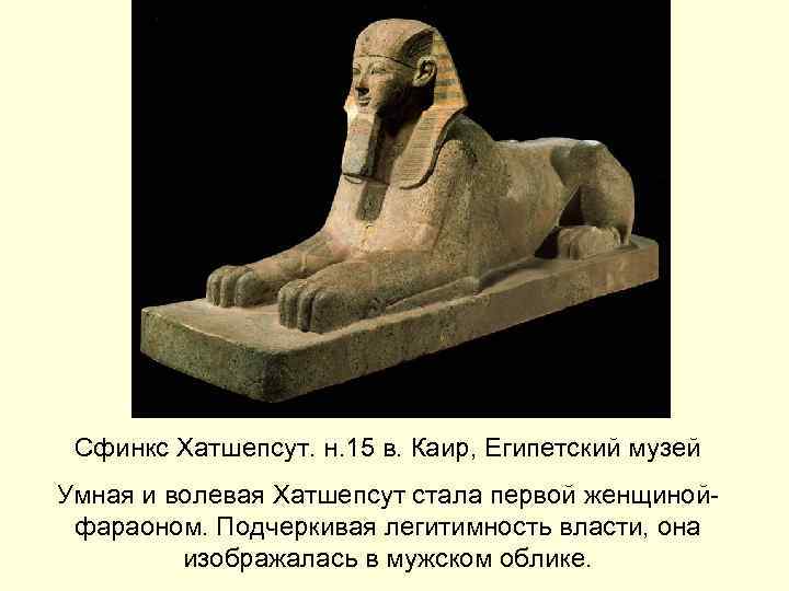 Сфинкс Хатшепсут. н. 15 в. Каир, Египетский музей Умная и волевая Хатшепсут стала первой