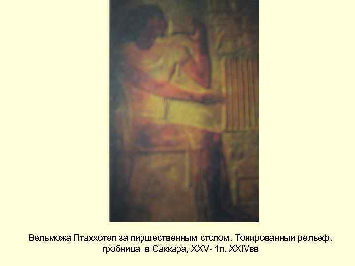 Вельможа Птаххотеп за пиршественным столом. Тонированный рельеф. гробница в Саккара, XXV- 1 п. XXIVвв