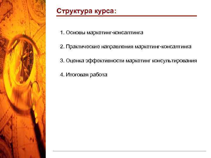 Структура курса: 1. Основы маркетинг-консалтинга 2. Практические направления маркетинг-консалтинга 3. Оценка эффективности маркетинг консультирования