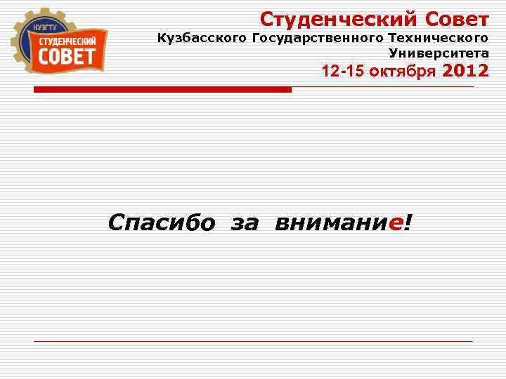 Студенческий Совет Кузбасского Государственного Технического Университета 12 -15 октября 2012 Спасибо за внимание! 
