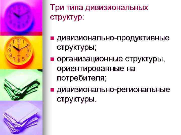Три типа дивизиональных структур: дивизионально-продуктивные структуры; n организационные структуры, ориентированные на потребителя; n дивизионально-региональные
