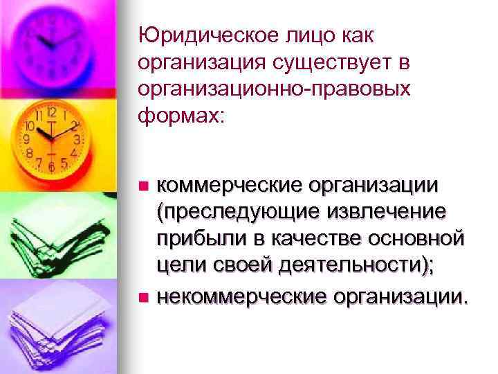 Юридическое лицо как организация существует в организационно-правовых формах: коммерческие организации (преследующие извлечение прибыли в