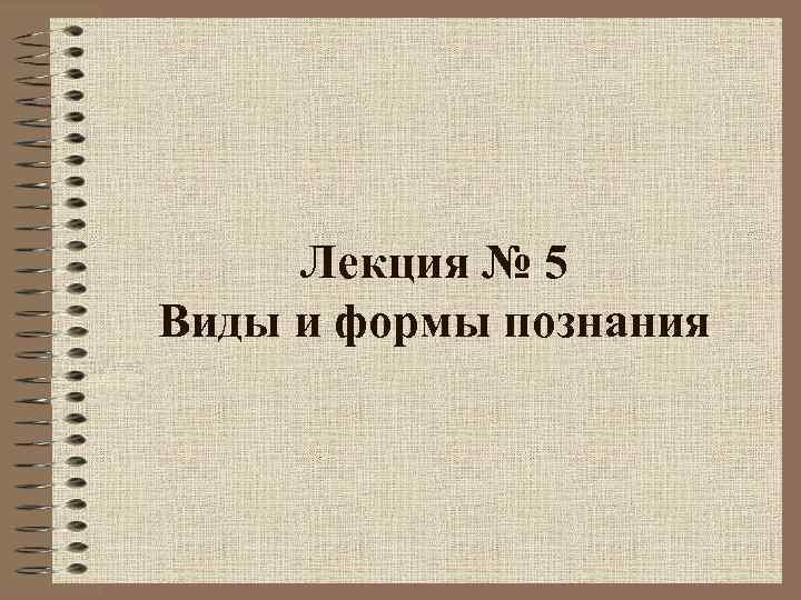 Лекция № 5 Виды и формы познания 