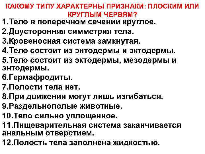 КАКОМУ ТИПУ ХАРАКТЕРНЫ ПРИЗНАКИ: ПЛОСКИМ ИЛИ КРУГЛЫМ ЧЕРВЯМ? 1. Тело в поперечном сечении круглое.