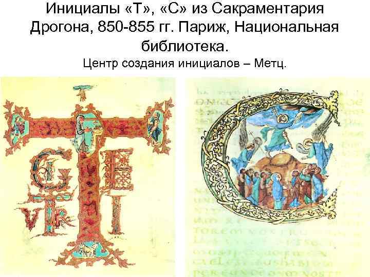Инициалы «T» , «C» из Сакраментария Дрогона, 850 -855 гг. Париж, Национальная библиотека. Центр
