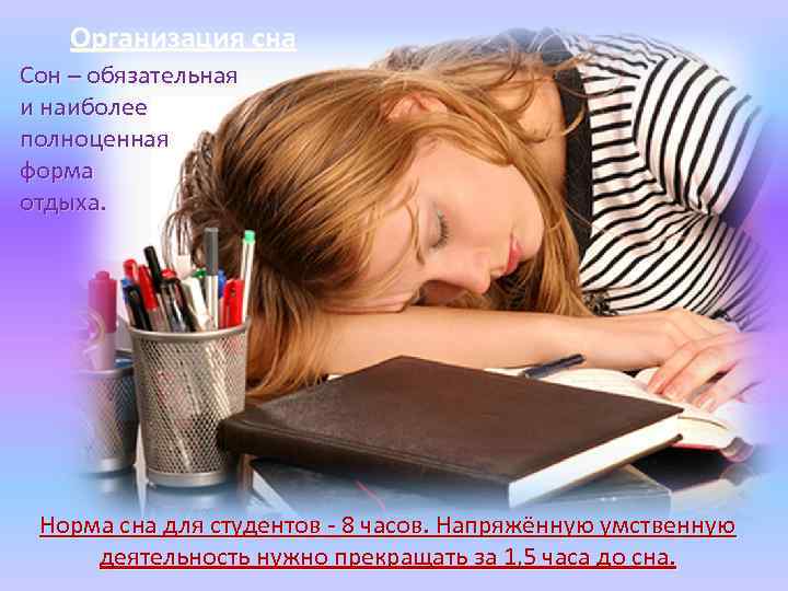 Организация сна Сон – обязательная и наиболее полноценная форма отдыха. Норма сна для студентов
