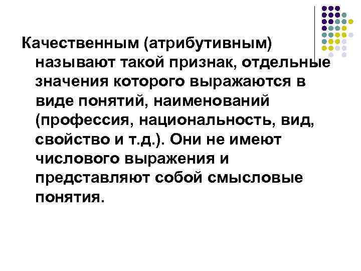 Качественным (атрибутивным) называют такой признак, отдельные значения которого выражаются в виде понятий, наименований (профессия,