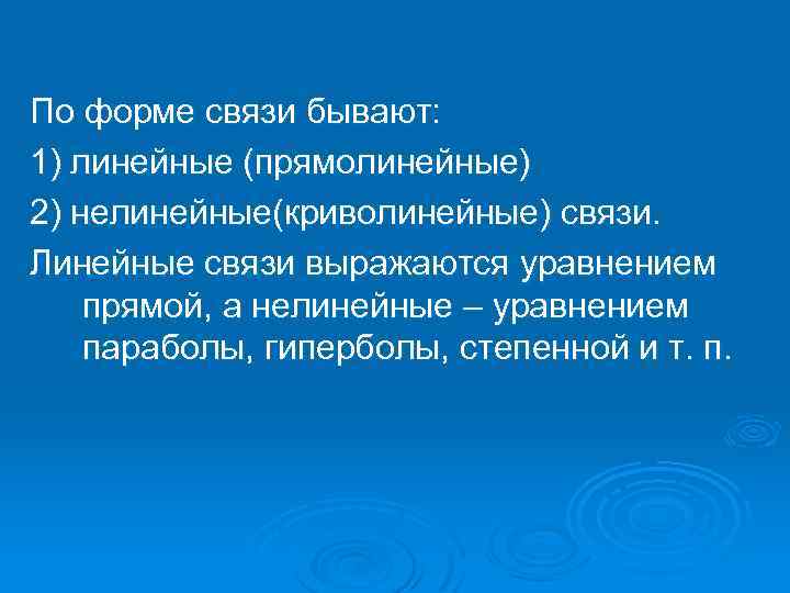 По форме связи бывают: 1) линейные (прямолинейные) 2) нелинейные(криволинейные) связи. Линейные связи выражаются уравнением