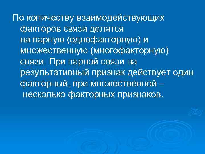 По количеству взаимодействующих факторов связи делятся на парную (однофакторную) и множественную (многофакторную) связи. При