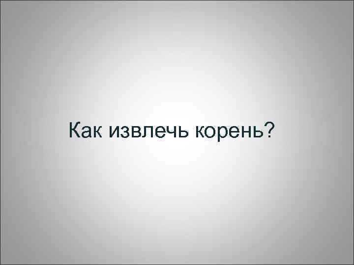 Как извлечь корень? 