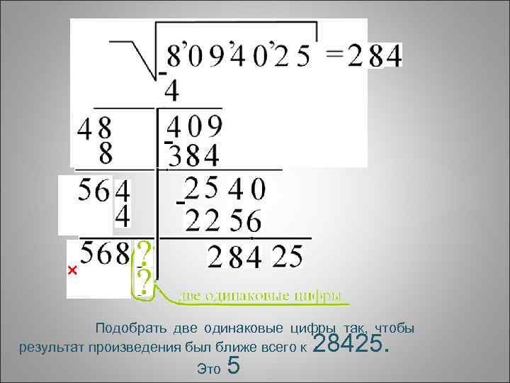 Подобрать две одинаковые цифры так, чтобы результат произведения был ближе всего к Это 5