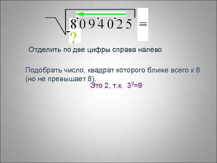 Отделить по две цифры справа налево Подобрать число, квадрат которого ближе всего к 8