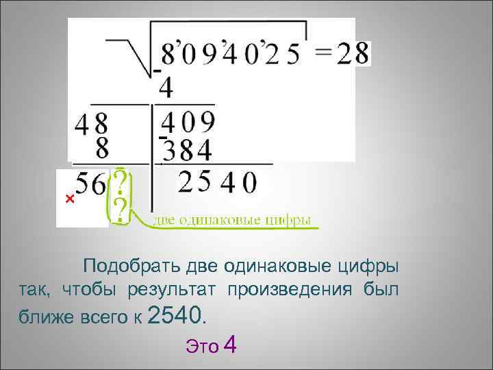 Подобрать две одинаковые цифры так, чтобы результат произведения был ближе всего к 2540. Это