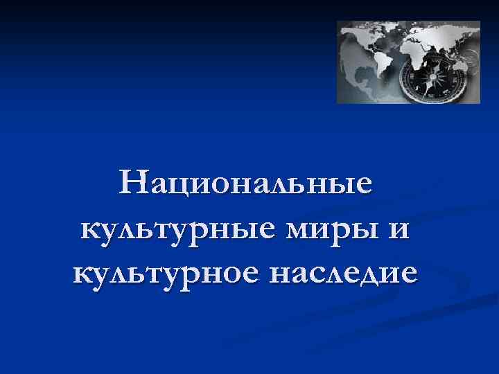 Национальные культурные миры и культурное наследие 