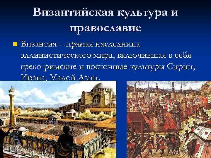 Византийская культура и православие n Византия – прямая наследница эллинистического мира, включившая в себя