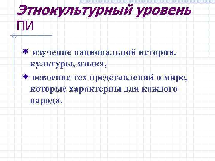 Этнокультурный уровень ПИ изучение национальной истории, культуры, языка, освоение тех представлений о мире, которые