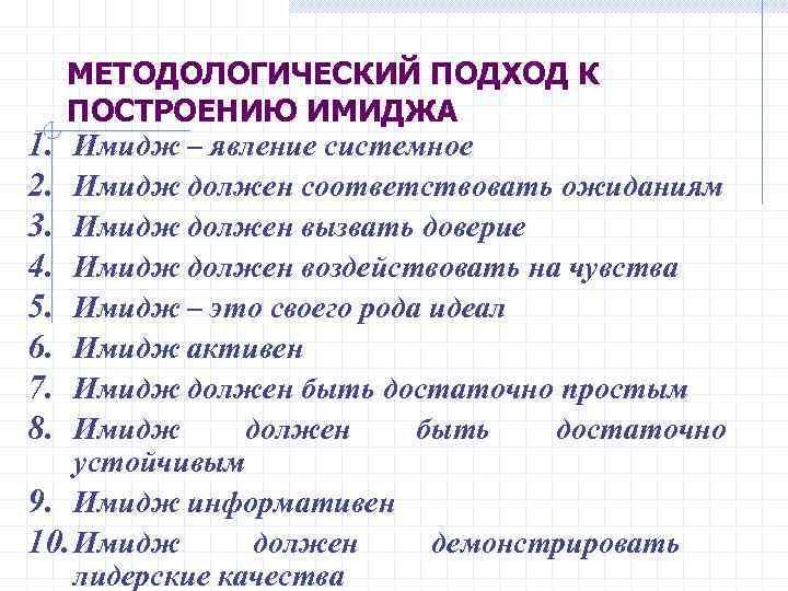 МЕТОДОЛОГИЧЕСКИЙ ПОДХОД К ПОСТРОЕНИЮ ИМИДЖА 1. Имидж – явление системное 2. Имидж должен соответствовать