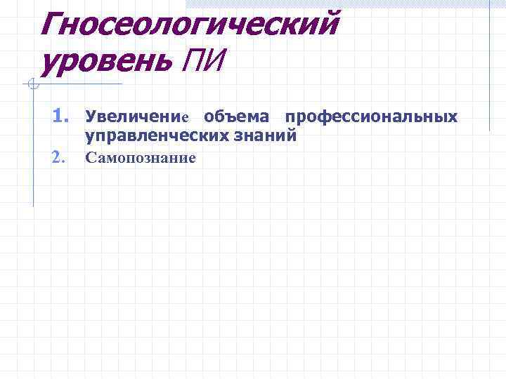 Гносеологический уровень ПИ 1. Увеличение объема профессиональных 2. управленческих знаний Самопознание 