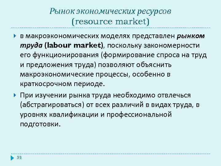 Рынок экономических ресурсов (resource market) в макроэкономических моделях представлен рынком труда (labour market), поскольку