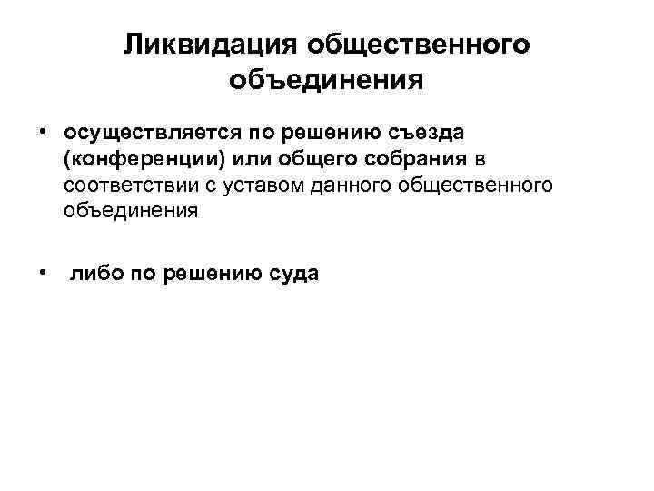 Ликвидация общественного объединения • осуществляется по решению съезда (конференции) или общего собрания в соответствии