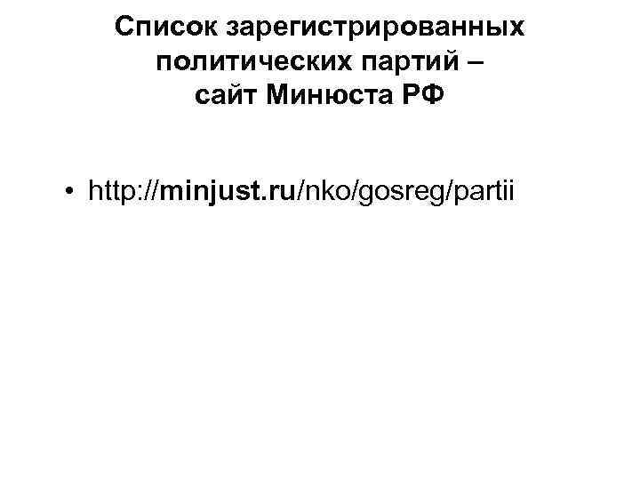 Список зарегистрированных политических партий – сайт Минюста РФ • http: //minjust. ru/nko/gosreg/partii 