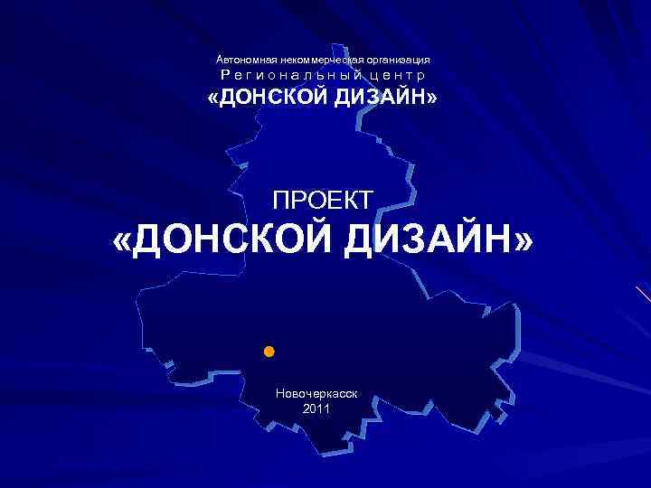 Автономная некоммерческая организация Региональный центр «ДОНСКОЙ ДИЗАЙН» ПРОЕКТ «ДОНСКОЙ ДИЗАЙН» Новочеркасск 2011 