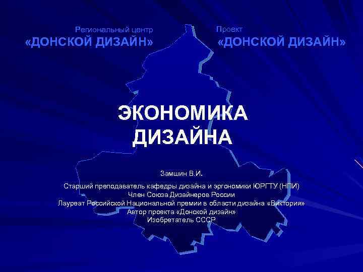 Проект Региональный центр «ДОНСКОЙ ДИЗАЙН» ЭКОНОМИКА ДИЗАЙНА Замшин В. И. Старший преподаватель кафедры дизайна