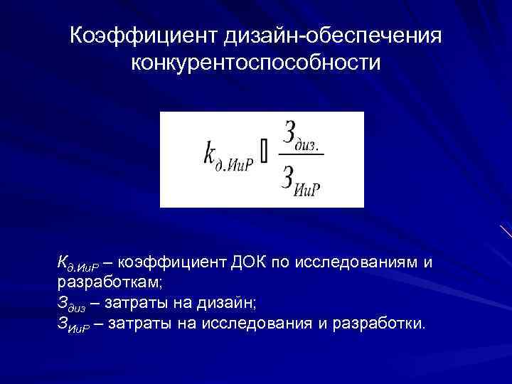 Коэффициент дизайн-обеспечения конкурентоспособности Кд. Ии. Р – коэффициент ДОК по исследованиям и разработкам; Здиз