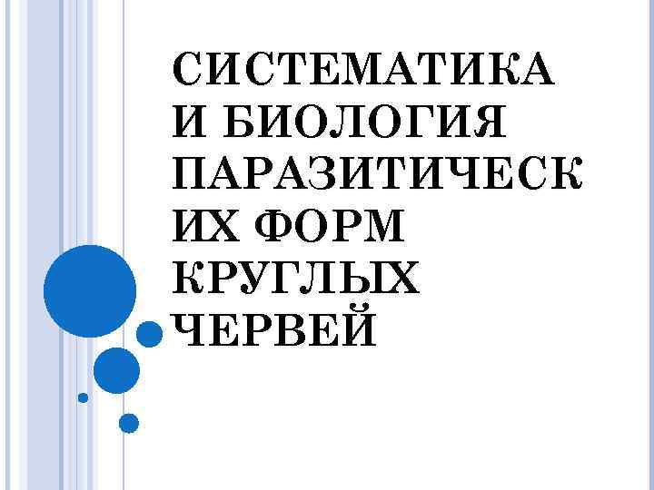 СИСТЕМАТИКА И БИОЛОГИЯ ПАРАЗИТИЧЕСК ИХ ФОРМ КРУГЛЫХ ЧЕРВЕЙ 