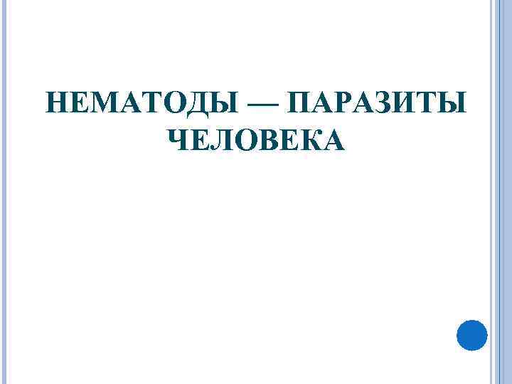 НЕМАТОДЫ — ПАРАЗИТЫ ЧЕЛОВЕКА 
