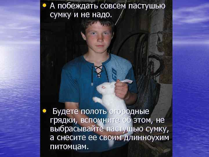  • А побеждать совсем пастушью сумку и не надо. • Будете полоть огородные