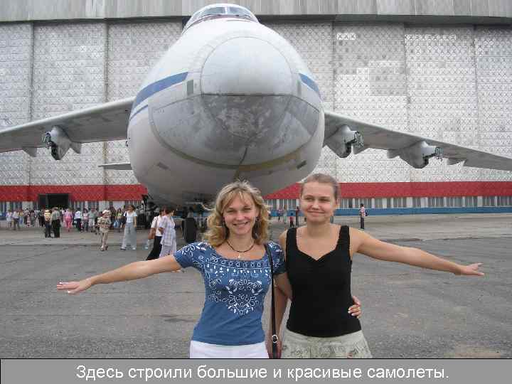 Здесь строили большие и красивые самолеты. 
