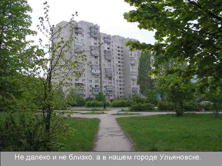 Не далеко и не близко, а в нашем городе Ульяновске. 