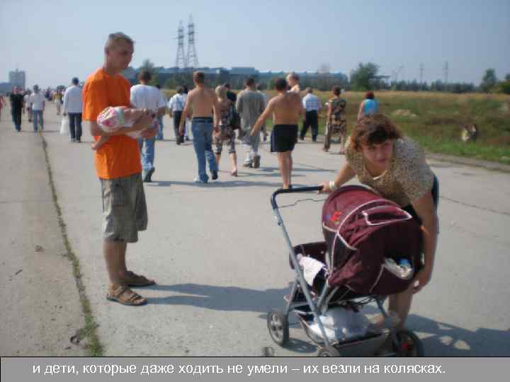и дети, которые даже ходить не умели – их везли на колясках. 