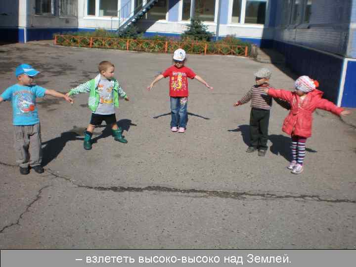 – взлететь высоко-высоко над Землей. 