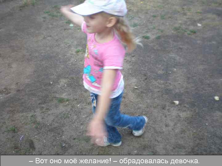 – Вот оно моё желание! – обрадовалась девочка. 