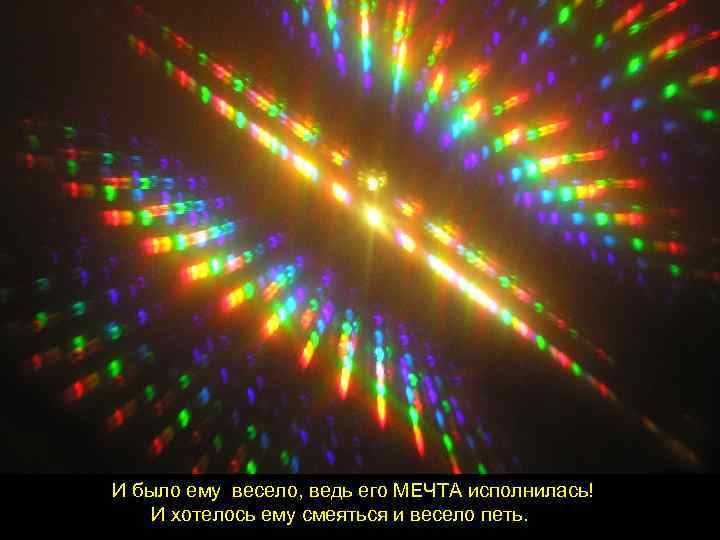 И было ему весело, ведь его МЕЧТА исполнилась! И хотелось ему смеяться и весело