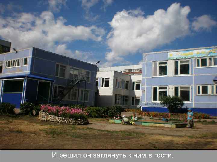 И решил он заглянуть к ним в гости. 
