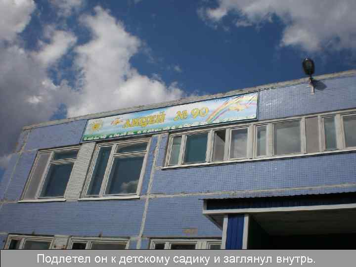 Подлетел он к детскому садику и заглянул внутрь. 
