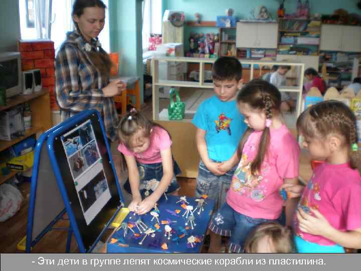 - Эти дети в группе лепят космические корабли из пластилина. 