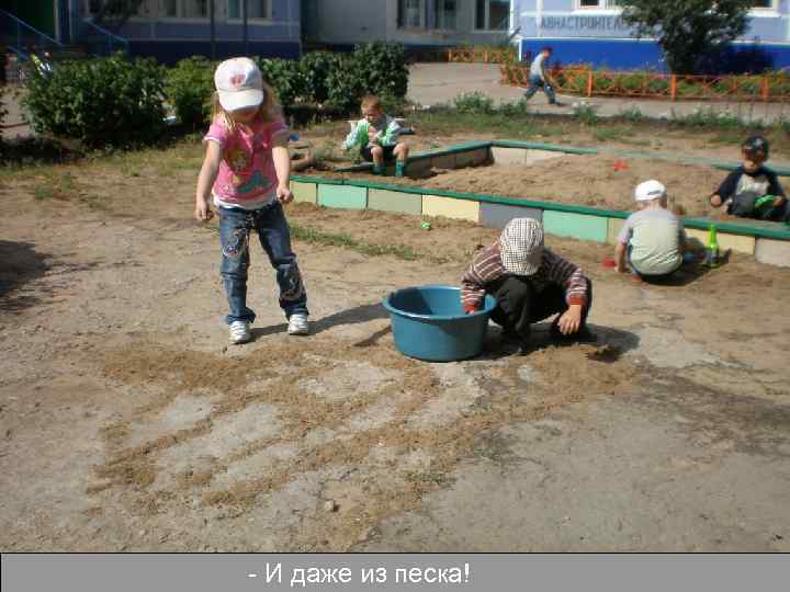 - И даже из песка! 