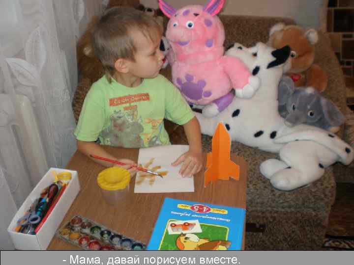 - Мама, давай порисуем вместе. 