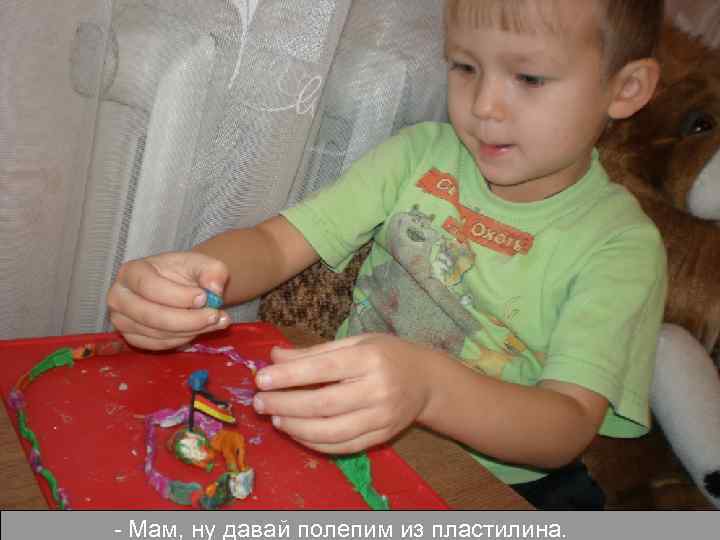 - Мам, ну давай полепим из пластилина. 