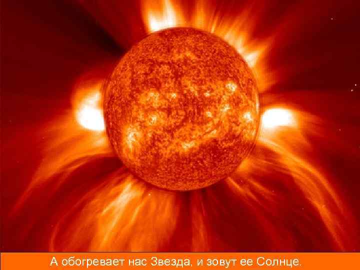 А обогревает нас Звезда и зовут ее Солнце. Звезда, и зовут ее Солнце. 